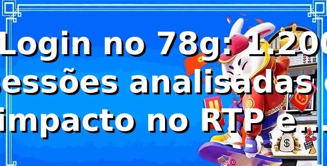 📊 Login no 78g: 1.200 sessões analisadas e impacto no RTP e saques Pix
