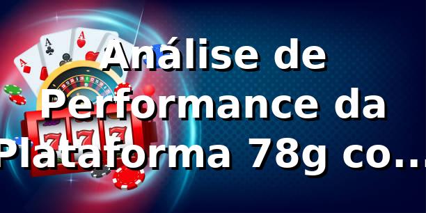 Análise de Performance da Plataforma 78g com Dados de Mercado 📊